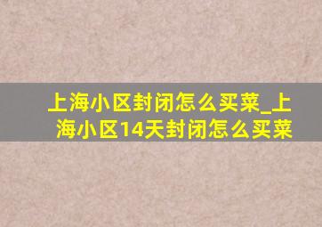 上海小区封闭怎么买菜_上海小区14天封闭怎么买菜