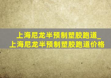 上海尼龙半预制塑胶跑道_上海尼龙半预制塑胶跑道价格