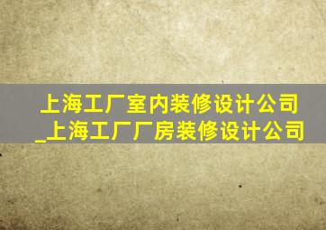 上海工厂室内装修设计公司_上海工厂厂房装修设计公司