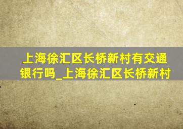 上海徐汇区长桥新村有交通银行吗_上海徐汇区长桥新村