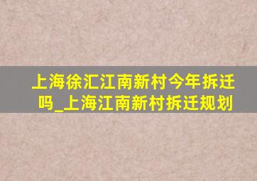 上海徐汇江南新村今年拆迁吗_上海江南新村拆迁规划