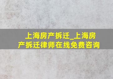 上海房产拆迁_上海房产拆迁律师在线免费咨询