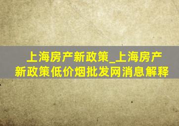 上海房产新政策_上海房产新政策(低价烟批发网)消息解释