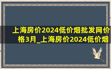 上海房价2024(低价烟批发网)价格3月_上海房价2024(低价烟批发网)价格表