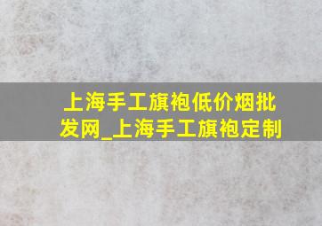 上海手工旗袍(低价烟批发网)_上海手工旗袍定制