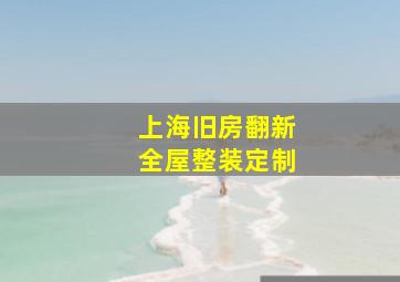 上海旧房翻新全屋整装定制