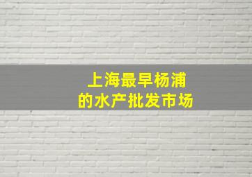 上海最早杨浦的水产批发市场