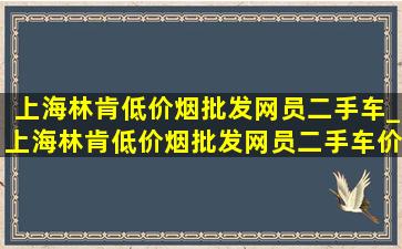 上海林肯(低价烟批发网)员二手车_上海林肯(低价烟批发网)员二手车价格多少