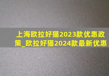 上海欧拉好猫2023款优惠政策_欧拉好猫2024款最新优惠