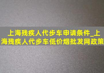 上海残疾人代步车申请条件_上海残疾人代步车(低价烟批发网)政策