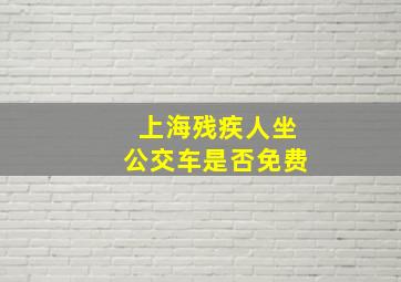 上海残疾人坐公交车是否免费