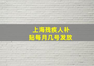 上海残疾人补贴每月几号发放