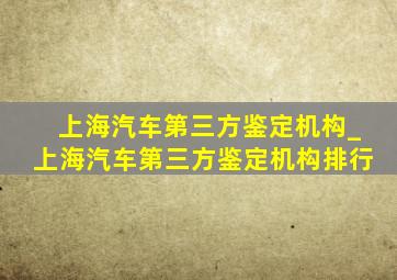 上海汽车第三方鉴定机构_上海汽车第三方鉴定机构排行