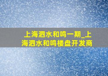 上海泗水和鸣一期_上海泗水和鸣楼盘开发商