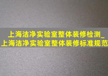 上海洁净实验室整体装修检测_上海洁净实验室整体装修标准规范