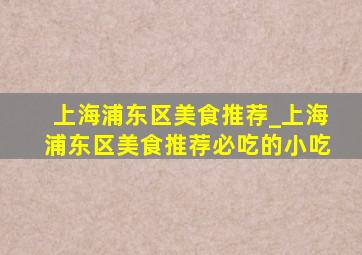 上海浦东区美食推荐_上海浦东区美食推荐必吃的小吃