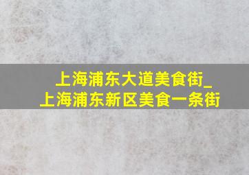 上海浦东大道美食街_上海浦东新区美食一条街