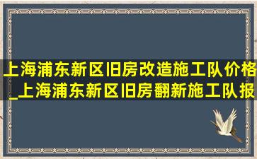 上海浦东新区旧房改造施工队价格_上海浦东新区旧房翻新施工队报价