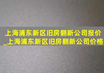 上海浦东新区旧房翻新公司报价_上海浦东新区旧房翻新公司价格