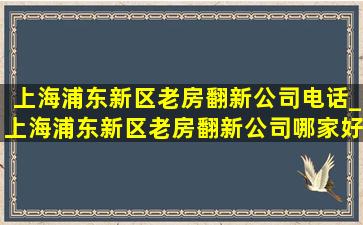 上海浦东新区老房翻新公司电话_上海浦东新区老房翻新公司哪家好