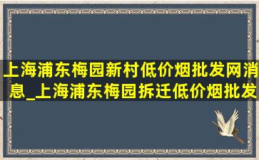 上海浦东梅园新村(低价烟批发网)消息_上海浦东梅园拆迁(低价烟批发网)消息