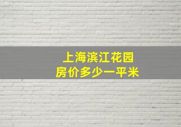 上海滨江花园房价多少一平米