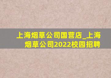 上海烟草公司国营店_上海烟草公司2022校园招聘