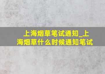 上海烟草笔试通知_上海烟草什么时候通知笔试