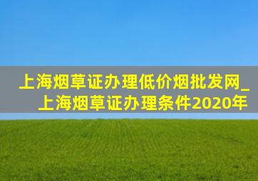 上海烟草证办理(低价烟批发网)_上海烟草证办理条件2020年