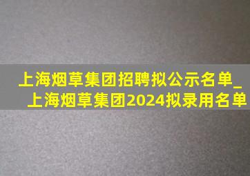 上海烟草集团招聘拟公示名单_上海烟草集团2024拟录用名单