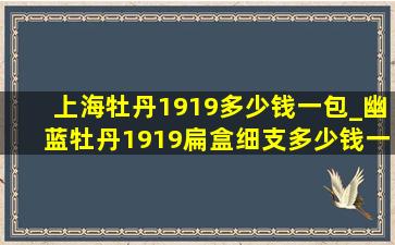 上海牡丹1919多少钱一包_幽蓝牡丹1919扁盒细支多少钱一包