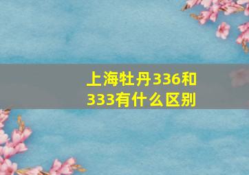 上海牡丹336和333有什么区别