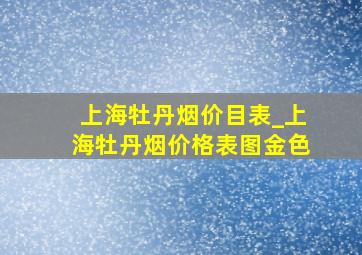 上海牡丹烟价目表_上海牡丹烟价格表图金色