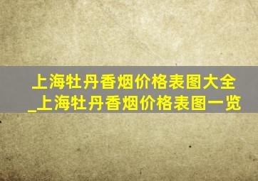 上海牡丹香烟价格表图大全_上海牡丹香烟价格表图一览