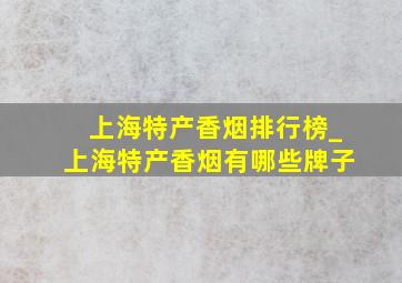 上海特产香烟排行榜_上海特产香烟有哪些牌子