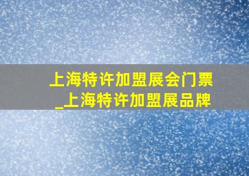 上海特许加盟展会门票_上海特许加盟展品牌