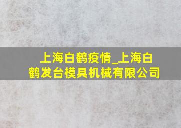 上海白鹤疫情_上海白鹤发台模具机械有限公司