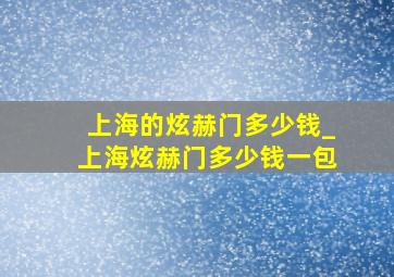 上海的炫赫门多少钱_上海炫赫门多少钱一包