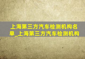 上海第三方汽车检测机构名单_上海第三方汽车检测机构