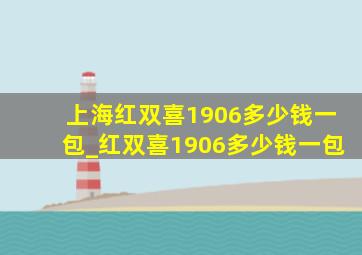 上海红双喜1906多少钱一包_红双喜1906多少钱一包