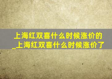 上海红双喜什么时候涨价的_上海红双喜什么时候涨价了