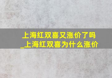 上海红双喜又涨价了吗_上海红双喜为什么涨价