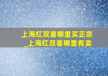 上海红双喜哪里买正宗_上海红双喜哪里有卖