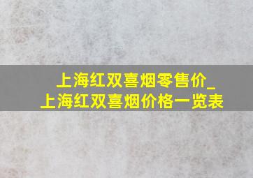 上海红双喜烟零售价_上海红双喜烟价格一览表