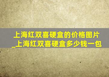 上海红双喜硬盒的价格图片_上海红双喜硬盒多少钱一包