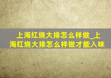 上海红烧大排怎么样做_上海红烧大排怎么样做才能入味