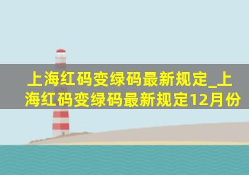 上海红码变绿码最新规定_上海红码变绿码最新规定12月份