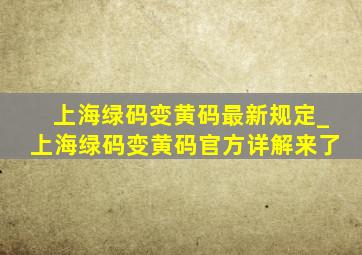 上海绿码变黄码最新规定_上海绿码变黄码官方详解来了