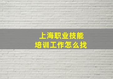 上海职业技能培训工作怎么找