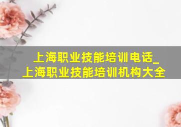 上海职业技能培训电话_上海职业技能培训机构大全